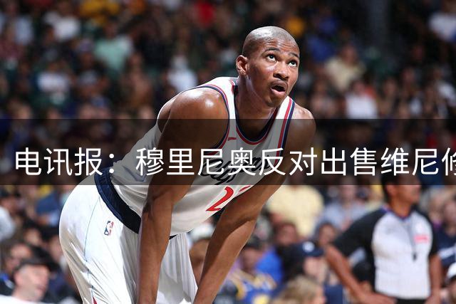 电讯报：穆里尼奥反对出售维尼修斯，他希望所有核心都能留队